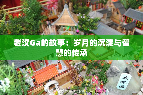 老汉Ga的故事：岁月的沉淀与智慧的传承