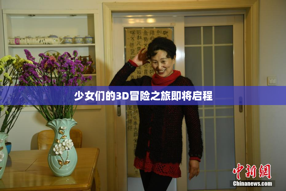少女们的3D冒险之旅即将启程