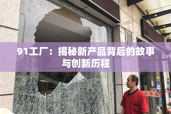 91工厂：揭秘新产品背后的故事与创新历程