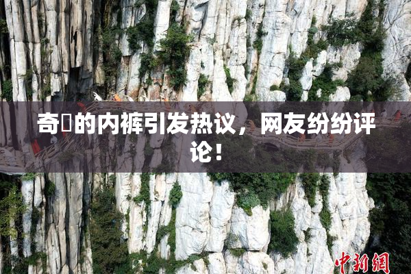 奇犽的内裤引发热议，网友纷纷评论！