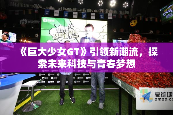 《巨大少女GT》引领新潮流，探索未来科技与青春梦想