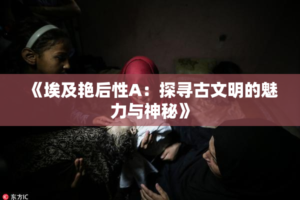 《埃及艳后性A：探寻古文明的魅力与神秘》