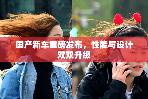 国产新车重磅发布，性能与设计双双升级