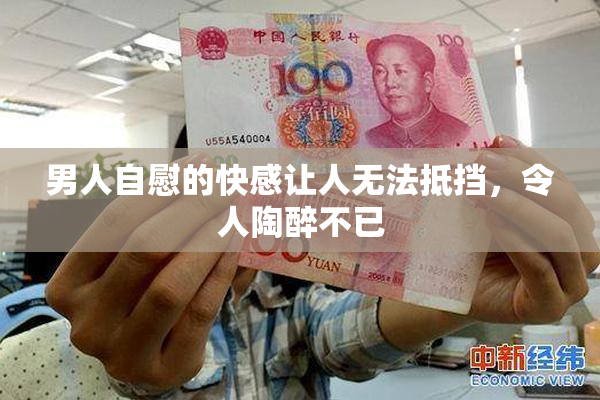 男人自慰的快感让人无法抵挡，令人陶醉不已