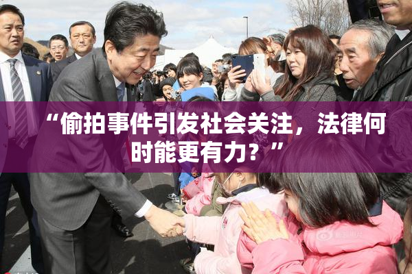 “偷拍事件引发社会关注，法律何时能更有力？”