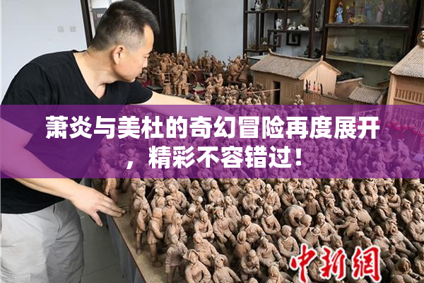 萧炎与美杜的奇幻冒险再度展开，精彩不容错过！