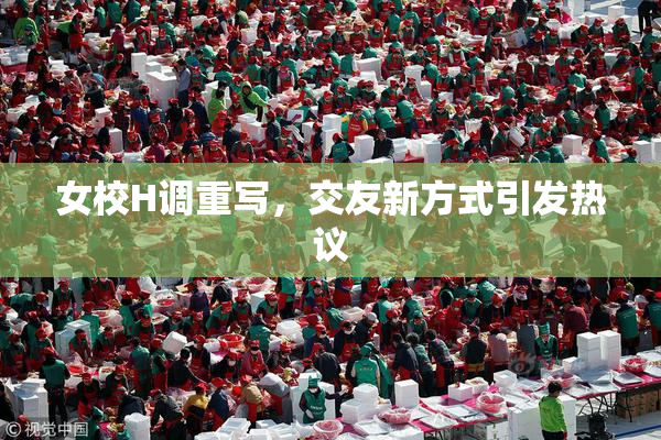 女校H调重写，交友新方式引发热议