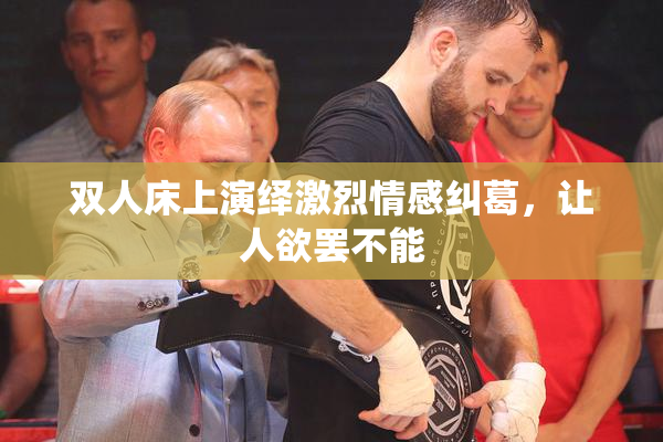 双人床上演绎激烈情感纠葛，让人欲罢不能