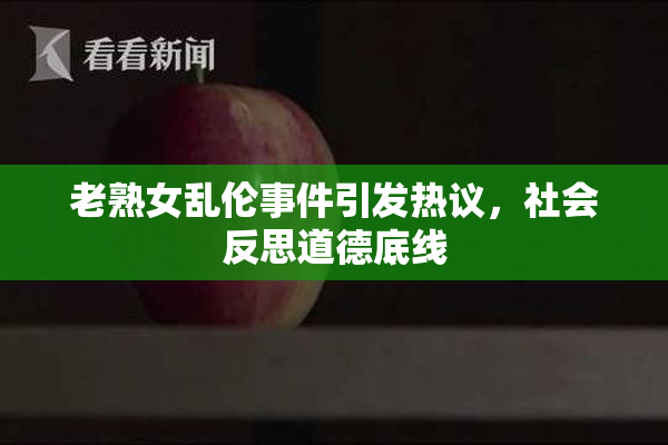 老熟女乱伦事件引发热议，社会反思道德底线