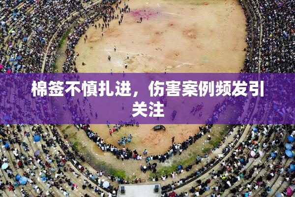 棉签不慎扎进，伤害案例频发引关注
