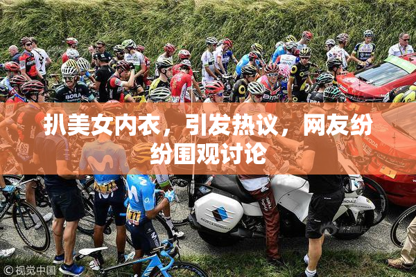 扒美女内衣，引发热议，网友纷纷围观讨论
