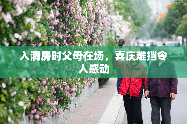 入洞房时父母在场，喜庆难挡令人感动