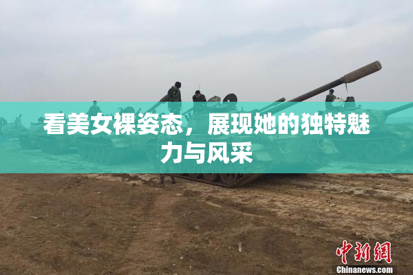 看美女裸姿态，展现她的独特魅力与风采