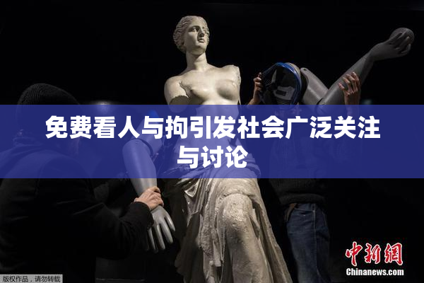 免费看人与拘引发社会广泛关注与讨论