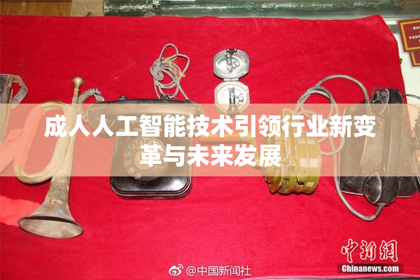 成人人工智能技术引领行业新变革与未来发展
