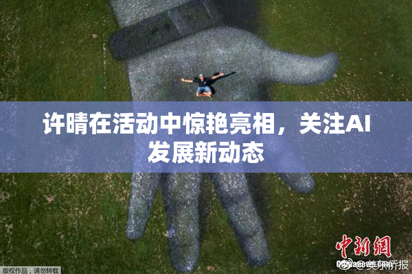 许晴在活动中惊艳亮相，关注AI发展新动态