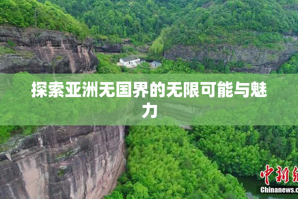 探索亚洲无国界的无限可能与魅力