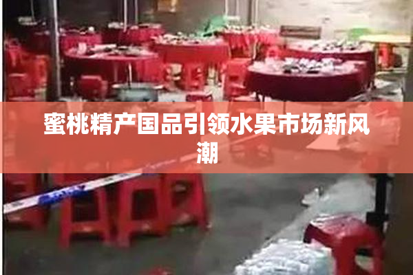 蜜桃精产国品引领水果市场新风潮
