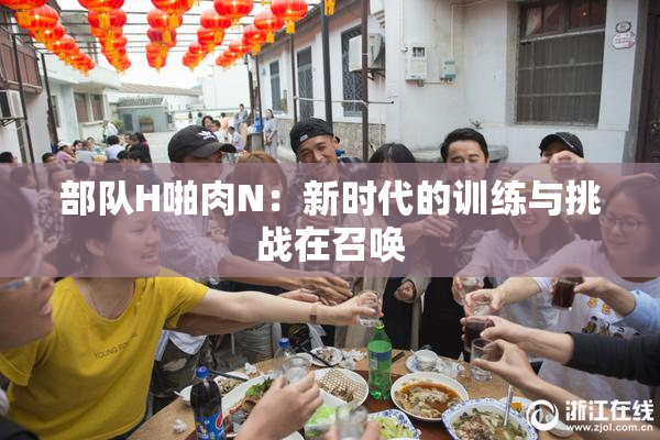 部队H啪肉N：新时代的训练与挑战在召唤