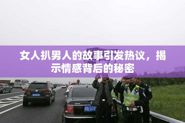 女人扒男人的故事引发热议，揭示情感背后的秘密