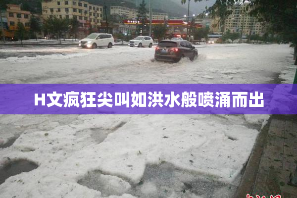 H文疯狂尖叫如洪水般喷涌而出