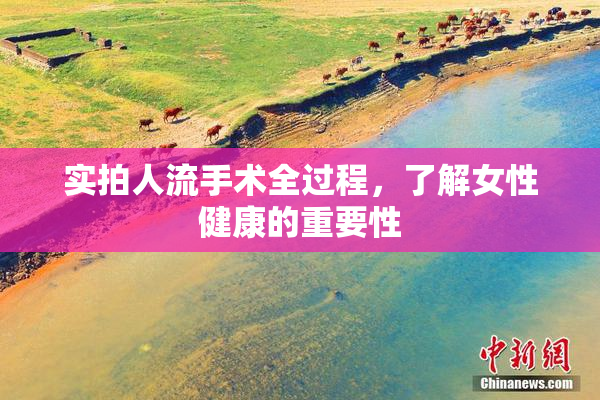 实拍人流手术全过程，了解女性健康的重要性