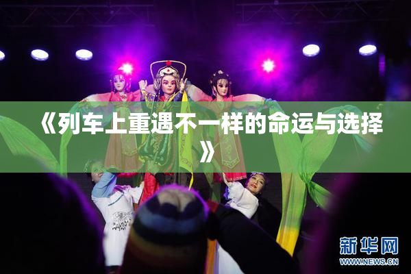 《列车上重遇不一样的命运与选择》