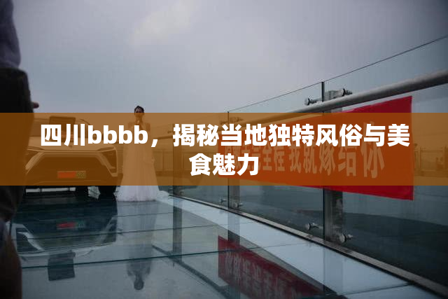 四川bbbb，揭秘当地独特风俗与美食魅力