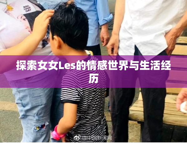 探索女女Les的情感世界与生活经历