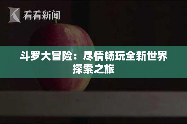 斗罗大冒险：尽情畅玩全新世界探索之旅