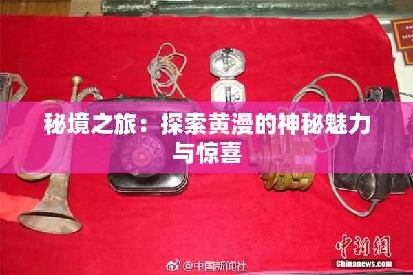 秘境之旅：探索黄漫的神秘魅力与惊喜