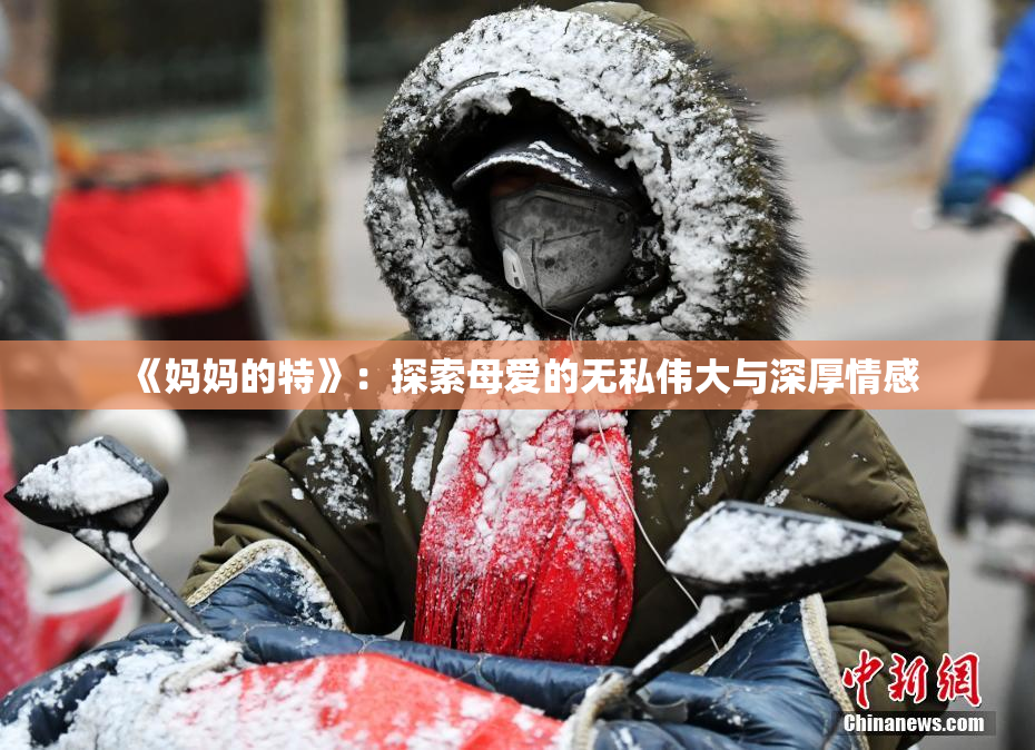 《妈妈的特》：探索母爱的无私伟大与深厚情感
