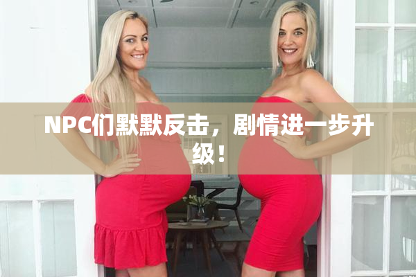 NPC们默默反击，剧情进一步升级！