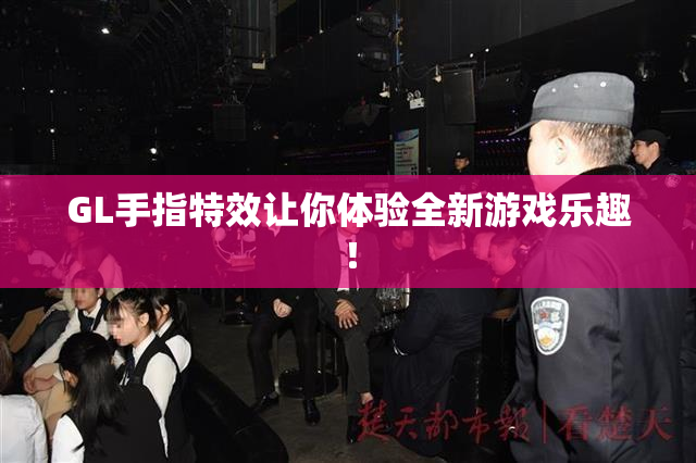 GL手指特效让你体验全新游戏乐趣！