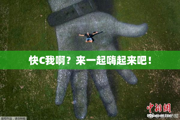 快C我啊？来一起嗨起来吧！