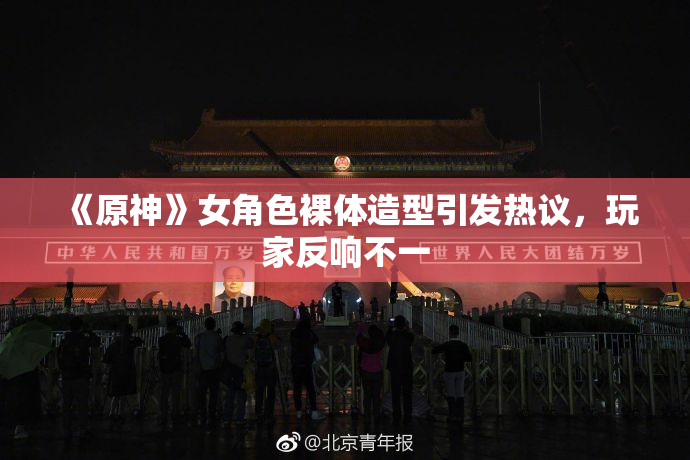 《原神》女角色裸体造型引发热议，玩家反响不一