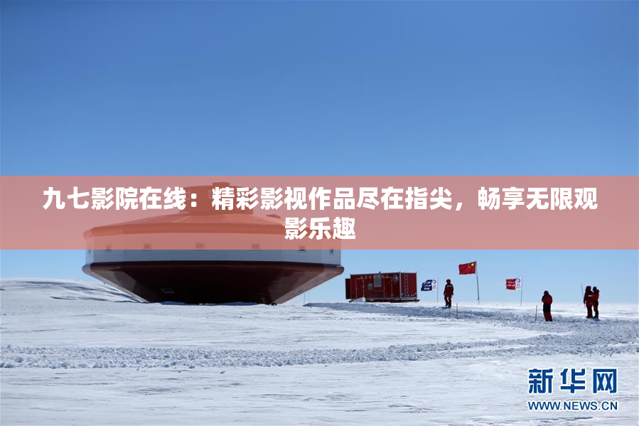 九七影院在线：精彩影视作品尽在指尖，畅享无限观影乐趣