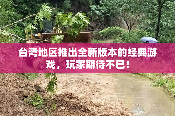 台湾地区推出全新版本的经典游戏，玩家期待不已！