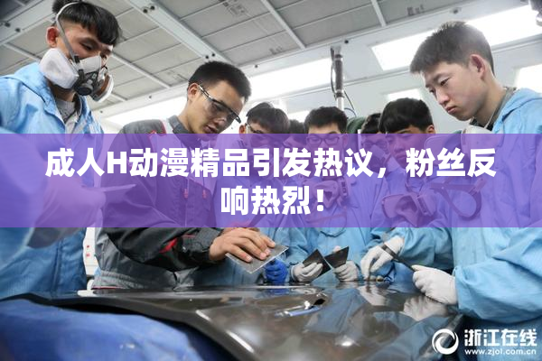 成人H动漫精品引发热议，粉丝反响热烈！