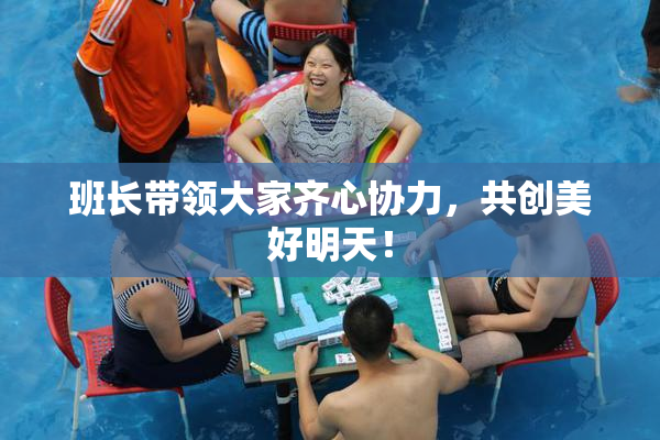 班长带领大家齐心协力，共创美好明天！