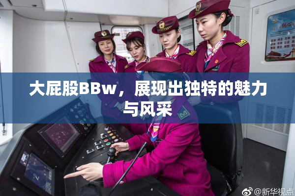 大屁股BBw，展现出独特的魅力与风采