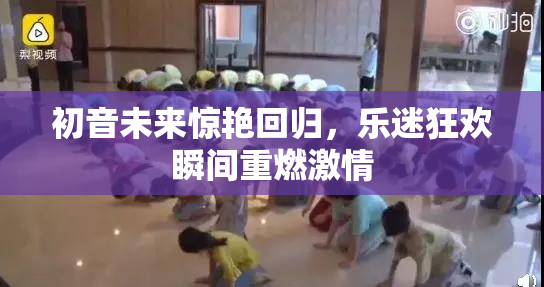初音未来惊艳回归，乐迷狂欢瞬间重燃激情