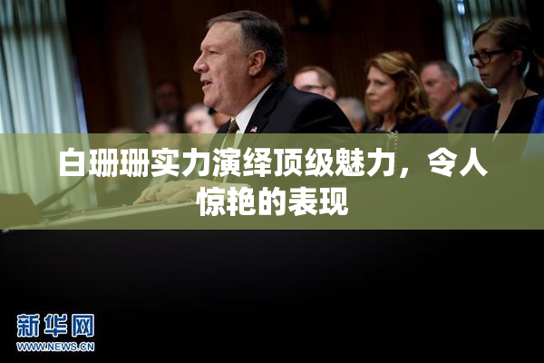 白珊珊实力演绎顶级魅力，令人惊艳的表现