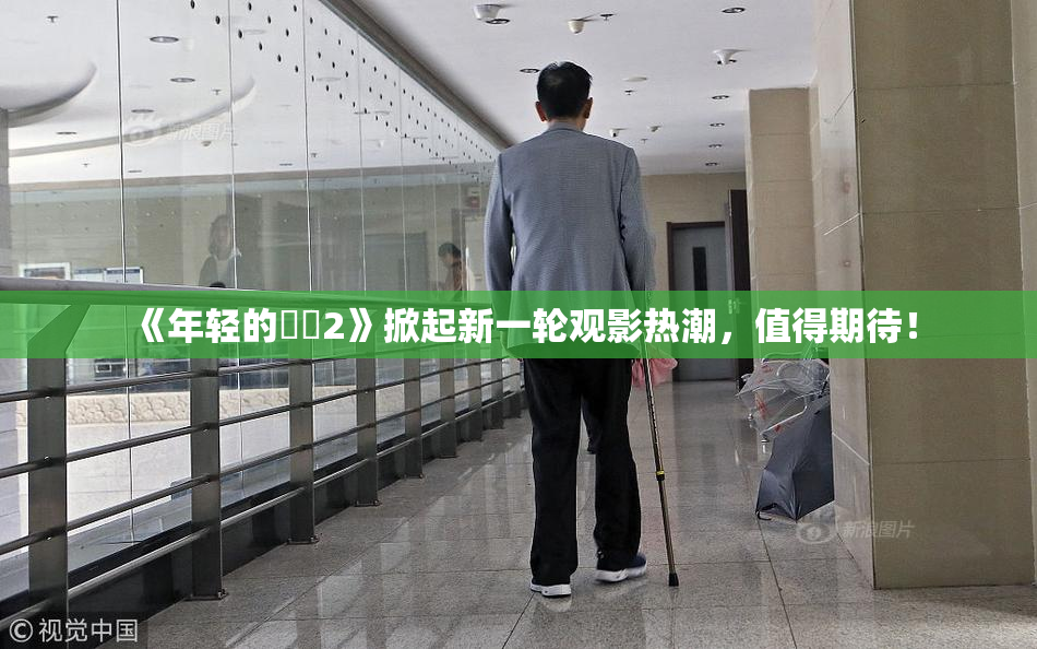 《年轻的妺妺2》掀起新一轮观影热潮，值得期待！