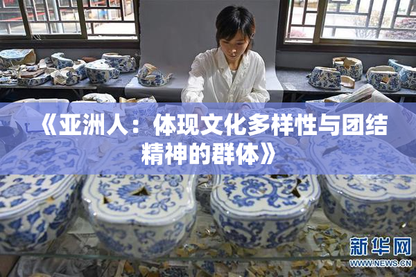 《亚洲人：体现文化多样性与团结精神的群体》