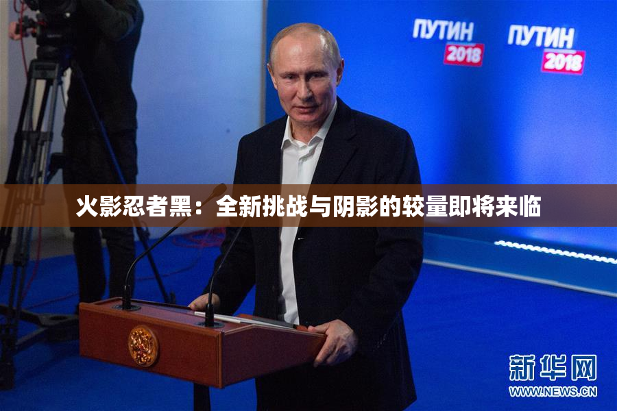 火影忍者黑：全新挑战与阴影的较量即将来临