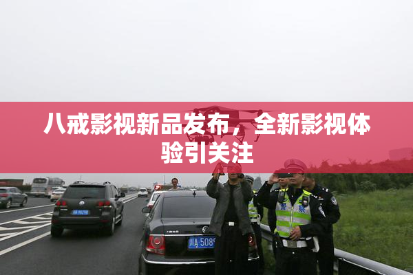 八戒影视新品发布，全新影视体验引关注