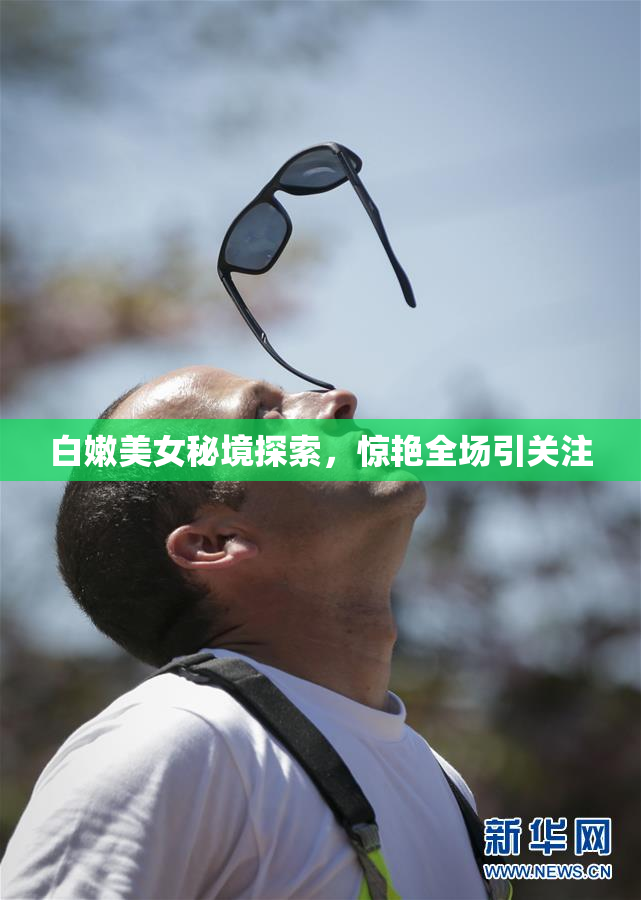 白嫩美女秘境探索，惊艳全场引关注