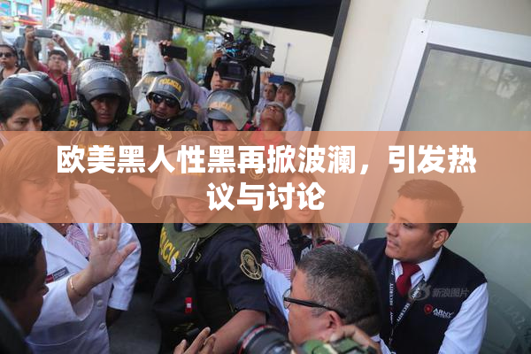 欧美黑人性黑再掀波澜，引发热议与讨论