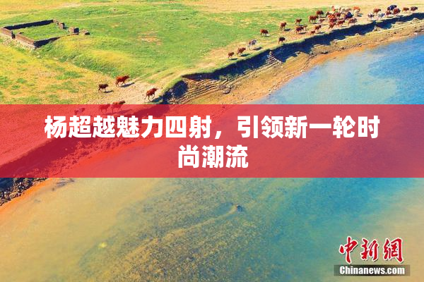 杨超越魅力四射，引领新一轮时尚潮流